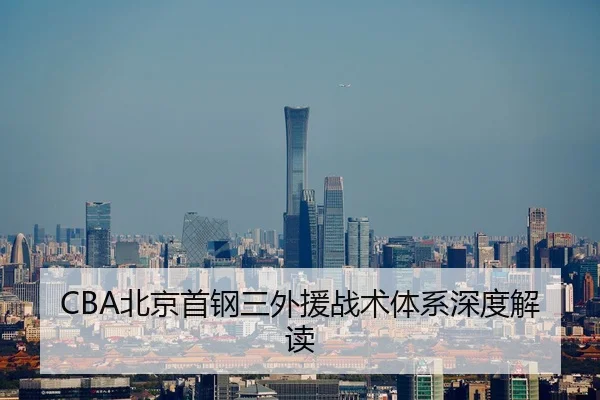 CBA北京首钢三外援战术体系深度解读